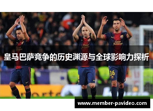 皇马巴萨竞争的历史渊源与全球影响力探析