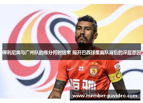 保利尼奥与广州队的缘分何时结束 揭开巴西球星离队背后的深层原因