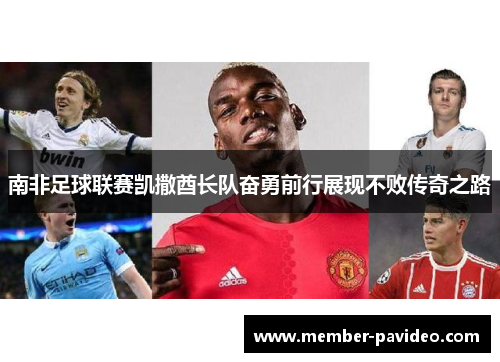 南非足球联赛凯撒酋长队奋勇前行展现不败传奇之路