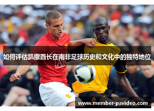如何评估凯撒酋长在南非足球历史和文化中的独特地位