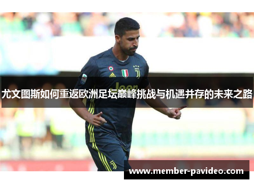 尤文图斯如何重返欧洲足坛巅峰挑战与机遇并存的未来之路 尤文图斯如何重返欧洲足坛巅峰挑战与机遇并存的未来之路