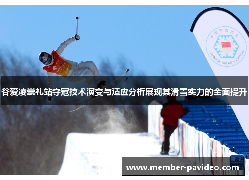 谷爱凌崇礼站夺冠技术演变与适应分析展现其滑雪实力的全面提升
