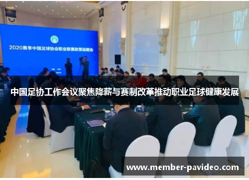 中国足协工作会议聚焦降薪与赛制改革推动职业足球健康发展