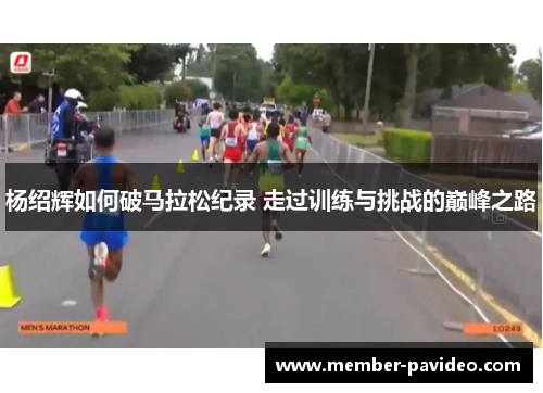 杨绍辉如何破马拉松纪录 走过训练与挑战的巅峰之路