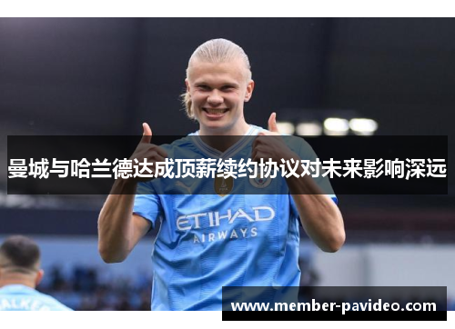 曼城与哈兰德达成顶薪续约协议对未来影响深远