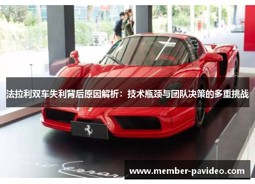 法拉利双车失利背后原因解析：技术瓶颈与团队决策的多重挑战