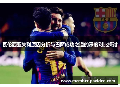 瓦伦西亚失利原因分析与巴萨成功之道的深度对比探讨