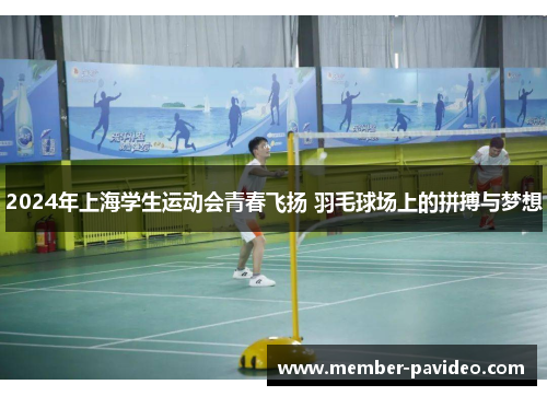 2024年上海学生运动会青春飞扬 羽毛球场上的拼搏与梦想 2024年上海学生运动会青春飞扬 羽毛球场上的拼搏与梦想