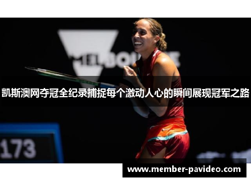 凯斯澳网夺冠全纪录捕捉每个激动人心的瞬间展现冠军之路