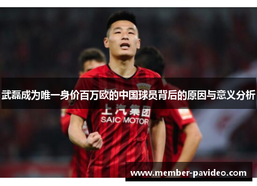 武磊成为唯一身价百万欧的中国球员背后的原因与意义分析