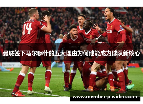 曼城签下马尔穆什的五大理由为何他能成为球队新核心