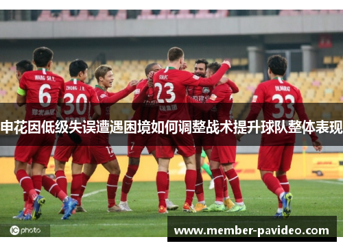 申花因低级失误遭遇困境如何调整战术提升球队整体表现