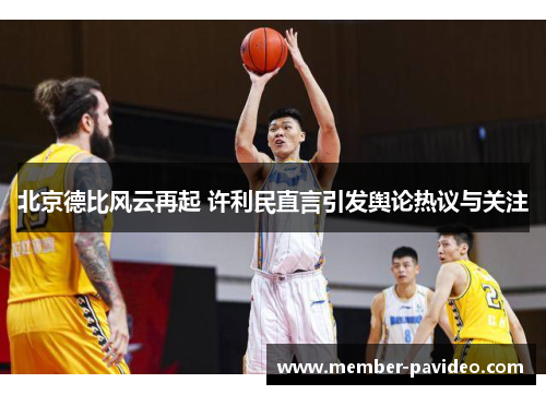 北京德比风云再起 许利民直言引发舆论热议与关注 北京德比风云再起 许利民直言引发舆论热议与关注
