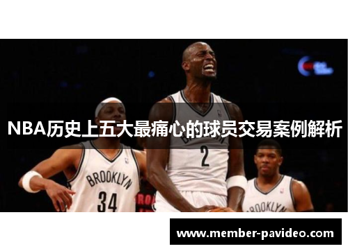 NBA历史上五大最痛心的球员交易案例解析