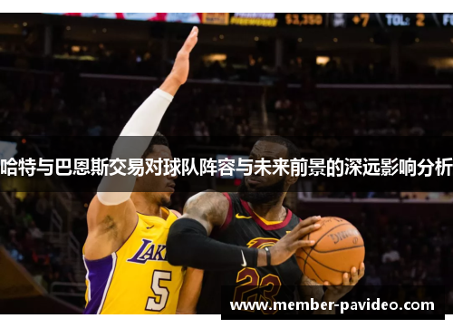 哈特与巴恩斯交易对球队阵容与未来前景的深远影响分析