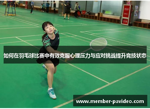 如何在羽毛球比赛中有效克服心理压力与应对挑战提升竞技状态