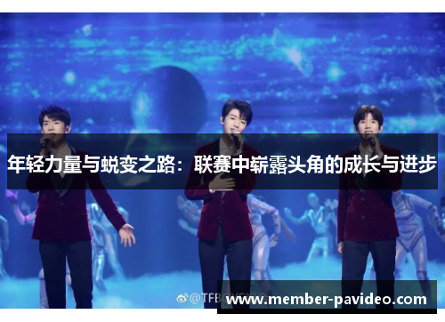 年轻力量与蜕变之路:联赛中崭露头角的成长与进步 年轻力量与蜕变之路:联赛中崭露头角的成长与进步