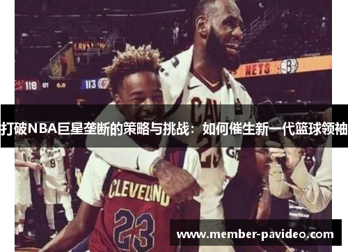 打破NBA巨星垄断的策略与挑战：如何催生新一代篮球领袖