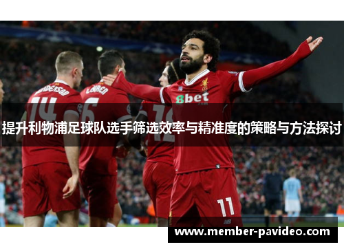 提升利物浦足球队选手筛选效率与精准度的策略与方法探讨