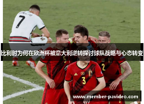 比利时为何在欧洲杯被意大利逆转探讨球队战略与心态转变