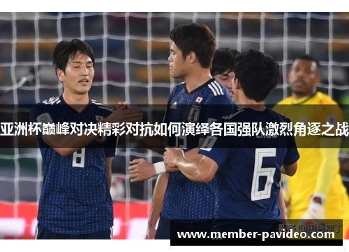 亚洲杯巅峰对决精彩对抗如何演绎各国强队激烈角逐之战 亚洲杯巅峰对决精彩对抗如何演绎各国强队激烈角逐之战