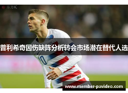 普利希奇因伤缺阵分析转会市场潜在替代人选