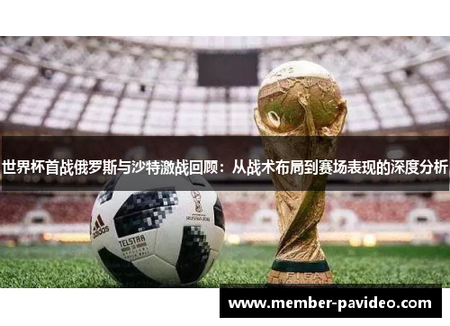 世界杯首战俄罗斯与沙特激战回顾:从战术布局到赛场表现的深度分析 世界杯首战俄罗斯与沙特激战回顾:从战术布局到赛场表现的深度分析