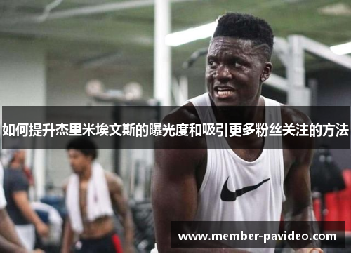 如何提升杰里米埃文斯的曝光度和吸引更多粉丝关注的方法