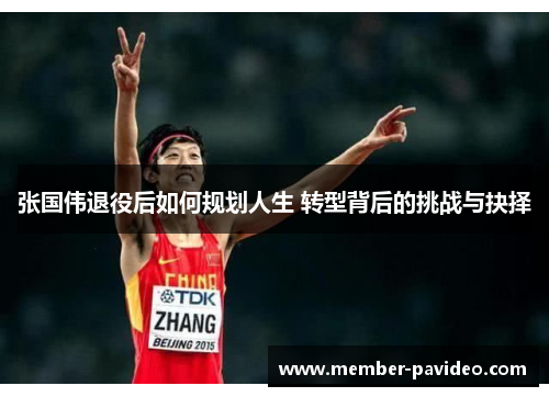 张国伟退役后如何规划人生 转型背后的挑战与抉择