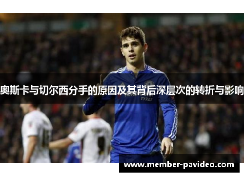 奥斯卡与切尔西分手的原因及其背后深层次的转折与影响
