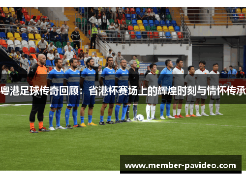 粤港足球传奇回顾：省港杯赛场上的辉煌时刻与情怀传承
