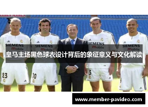 皇马主场黑色球衣设计背后的象征意义与文化解读