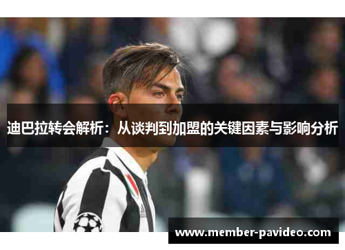 迪巴拉转会解析：从谈判到加盟的关键因素与影响分析