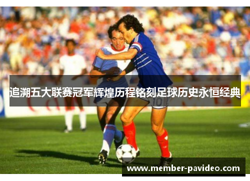 追溯五大联赛冠军辉煌历程铭刻足球历史永恒经典