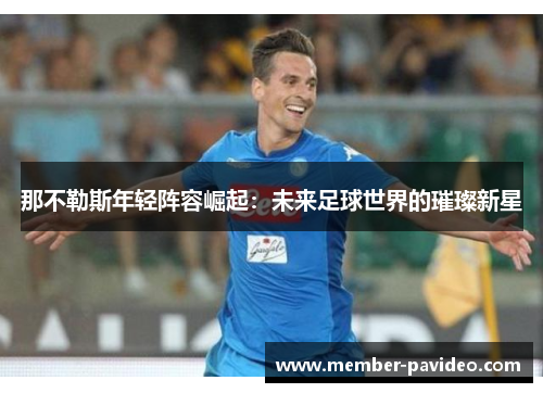 那不勒斯年轻阵容崛起：未来足球世界的璀璨新星