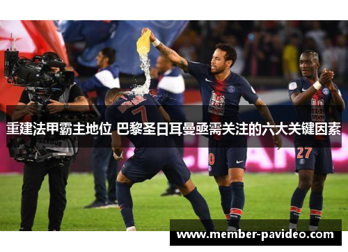 重建法甲霸主地位 巴黎圣日耳曼亟需关注的六大关键因素 重建法甲霸主地位 巴黎圣日耳曼亟需关注的六大关键因素