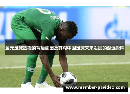 金元足球选择的背后动因及其对中国足球未来发展的深远影响 金元足球选择的背后动因及其对中国足球未来发展的深远影响
