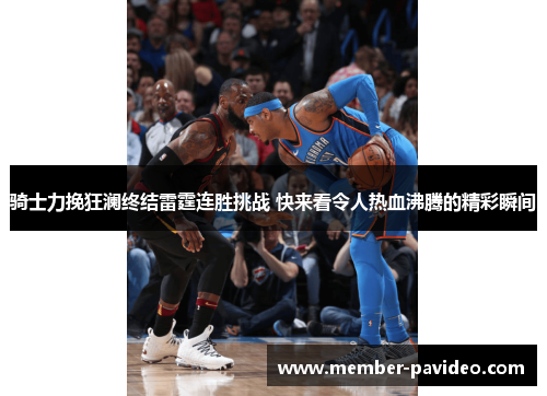 骑士力挽狂澜终结雷霆连胜挑战 快来看令人热血沸腾的精彩瞬间 骑士力挽狂澜终结雷霆连胜挑战 快来看令人热血沸腾的精彩瞬间