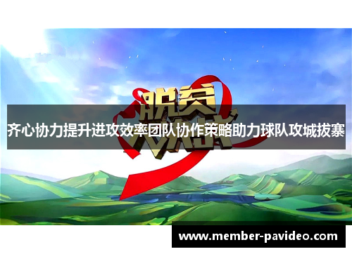 齐心协力提升进攻效率团队协作策略助力球队攻城拔寨
