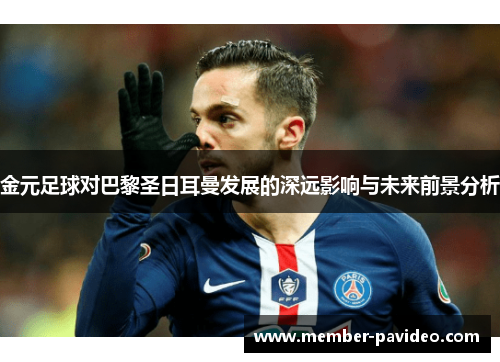 金元足球对巴黎圣日耳曼发展的深远影响与未来前景分析