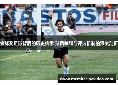 金球奖足球背后的历史传承 球员荣耀与评选机制的深度剖析 金球奖足球背后的历史传承 球员荣耀与评选机制的深度剖析