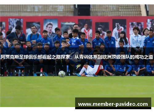 阿贾克斯足球俱乐部崛起之路探索:从青训体系到欧洲顶级强队的成功之道 阿贾克斯足球俱乐部崛起之路探索:从青训体系到欧洲顶级强队的成功之道