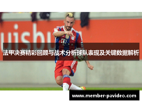 法甲决赛精彩回顾与战术分析球队表现及关键数据解析 法甲决赛精彩回顾与战术分析球队表现及关键数据解析