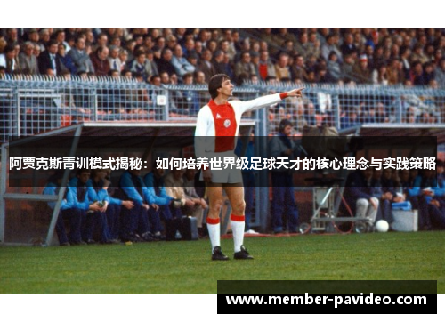 阿贾克斯青训模式揭秘：如何培养世界级足球天才的核心理念与实践策略