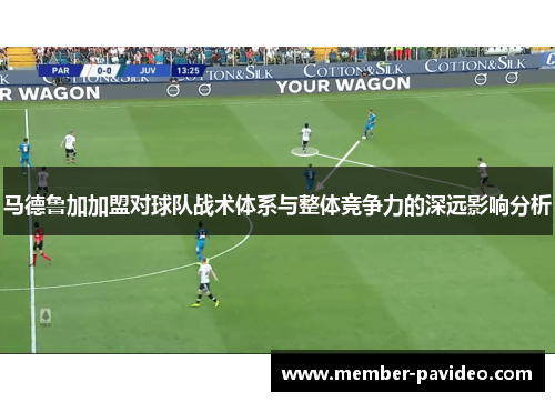 马德鲁加加盟对球队战术体系与整体竞争力的深远影响分析