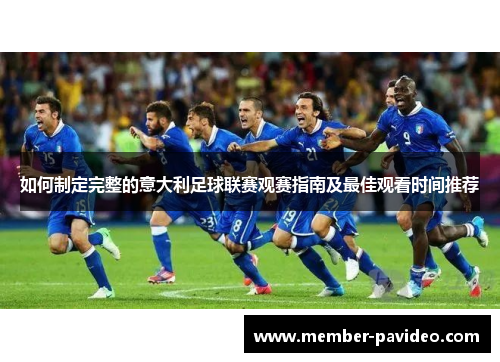 如何制定完整的意大利足球联赛观赛指南及最佳观看时间推荐