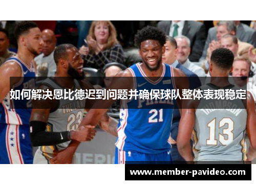 如何解决恩比德迟到问题并确保球队整体表现稳定