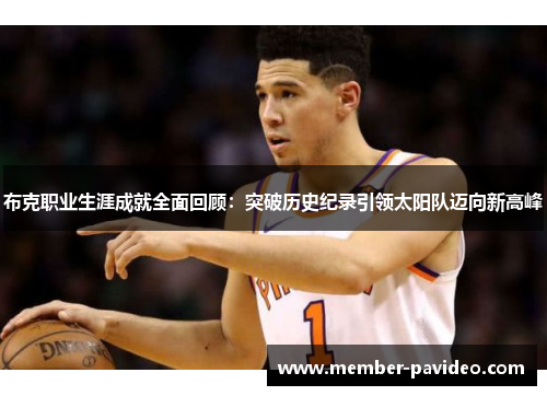 布克职业生涯成就全面回顾：突破历史纪录引领太阳队迈向新高峰