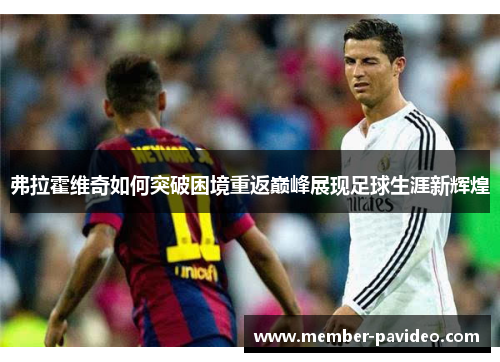 弗拉霍维奇如何突破困境重返巅峰展现足球生涯新辉煌
