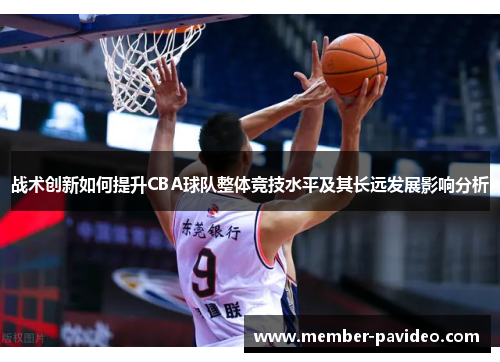 战术创新如何提升CBA球队整体竞技水平及其长远发展影响分析
